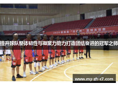 提升球队整体韧性与凝聚力助力打造团结奋进的冠军之师