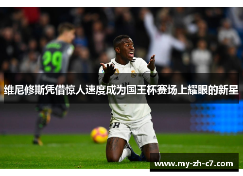 维尼修斯凭借惊人速度成为国王杯赛场上耀眼的新星