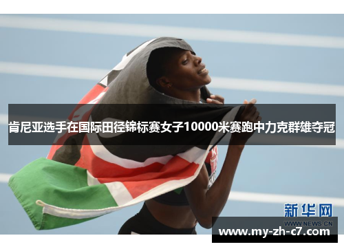 肯尼亚选手在国际田径锦标赛女子10000米赛跑中力克群雄夺冠