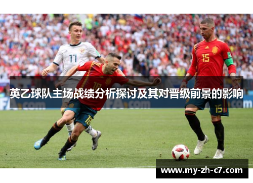英乙球队主场战绩分析探讨及其对晋级前景的影响