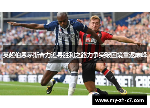 英超伯恩茅斯奋力追寻胜利之路力争突破困境重返巅峰