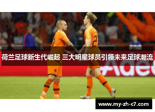 荷兰足球新生代崛起 三大明星球员引领未来足球潮流