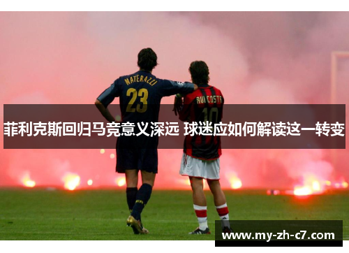 菲利克斯回归马竞意义深远 球迷应如何解读这一转变