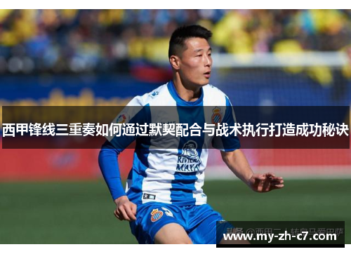 西甲锋线三重奏如何通过默契配合与战术执行打造成功秘诀 西甲锋线三重奏如何通过默契配合与战术执行打造成功秘诀