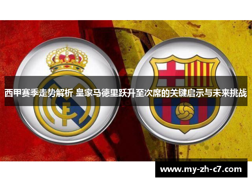 西甲赛季走势解析 皇家马德里跃升至次席的关键启示与未来挑战 西甲赛季走势解析 皇家马德里跃升至次席的关键启示与未来挑战