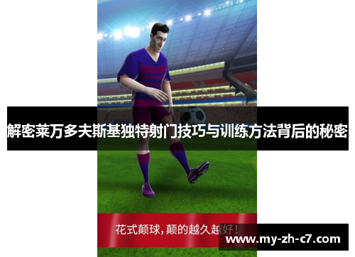 解密莱万多夫斯基独特射门技巧与训练方法背后的秘密 解密莱万多夫斯基独特射门技巧与训练方法背后的秘密