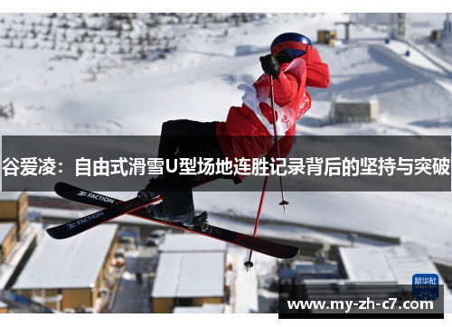 谷爱凌:自由式滑雪U型场地连胜记录背后的坚持与突破 谷爱凌:自由式滑雪U型场地连胜记录背后的坚持与突破