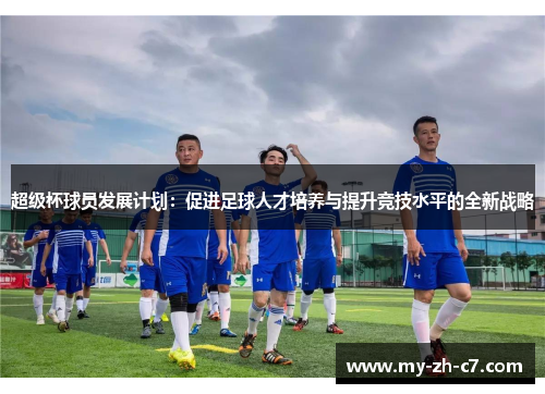 超级杯球员发展计划：促进足球人才培养与提升竞技水平的全新战略