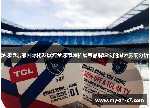 足球俱乐部国际化发展对全球市场拓展与品牌建设的深远影响分析 足球俱乐部国际化发展对全球市场拓展与品牌建设的深远影响分析