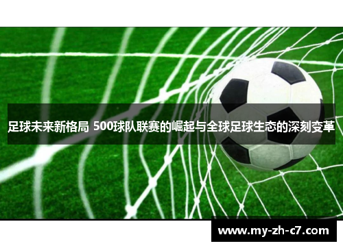 足球未来新格局 500球队联赛的崛起与全球足球生态的深刻变革 足球未来新格局 500球队联赛的崛起与全球足球生态的深刻变革