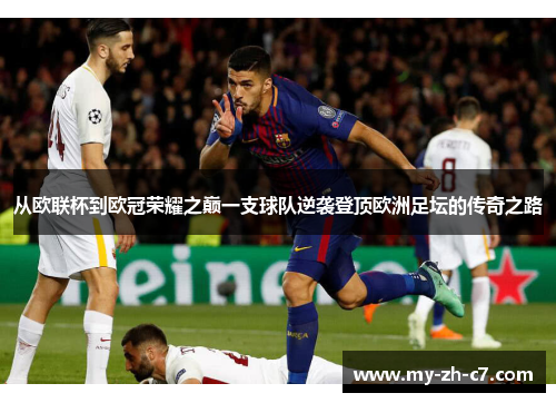从欧联杯到欧冠荣耀之巅一支球队逆袭登顶欧洲足坛的传奇之路 从欧联杯到欧冠荣耀之巅一支球队逆袭登顶欧洲足坛的传奇之路