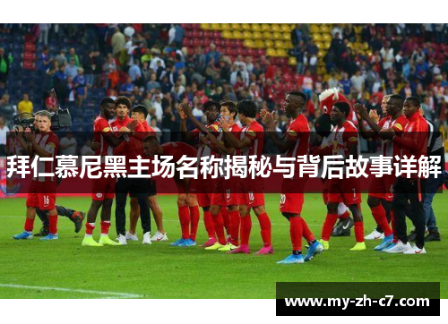 拜仁慕尼黑主场名称揭秘与背后故事详解