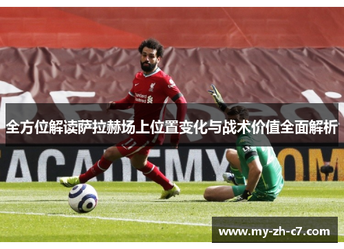 全方位解读萨拉赫场上位置变化与战术价值全面解析