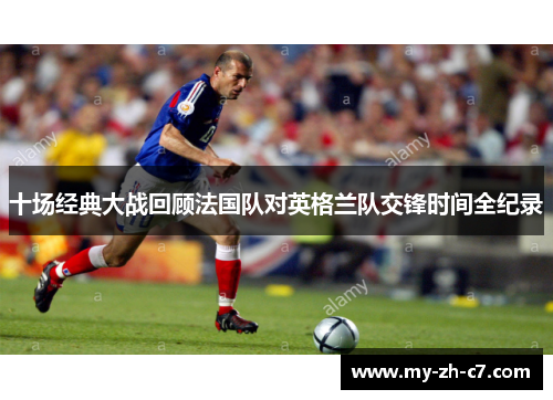 十场经典大战回顾法国队对英格兰队交锋时间全纪录