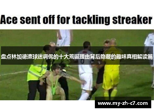 盘点林加德遭球迷调侃的十大荒诞理由背后隐藏的趣味真相解读篇 盘点林加德遭球迷调侃的十大荒诞理由背后隐藏的趣味真相解读篇
