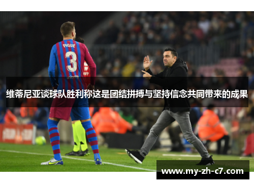 维蒂尼亚谈球队胜利称这是团结拼搏与坚持信念共同带来的成果