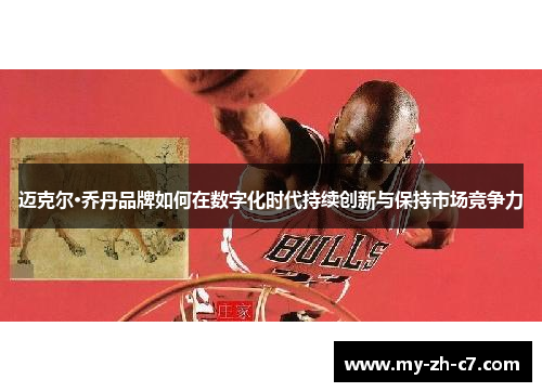 迈克尔·乔丹品牌如何在数字化时代持续创新与保持市场竞争力