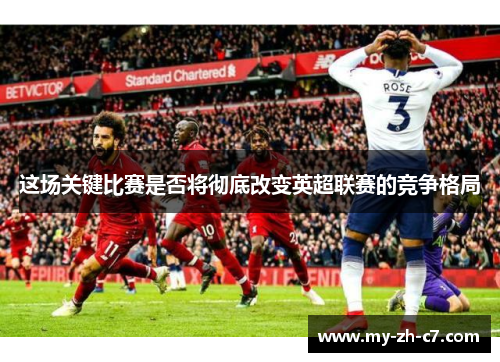 这场关键比赛是否将彻底改变英超联赛的竞争格局