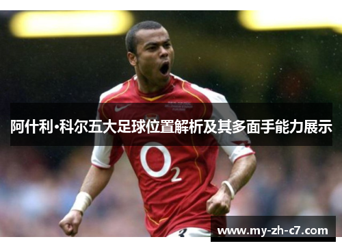 阿什利·科尔五大足球位置解析及其多面手能力展示