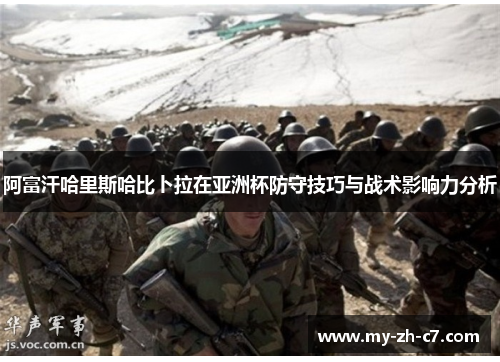 阿富汗哈里斯哈比卜拉在亚洲杯防守技巧与战术影响力分析
