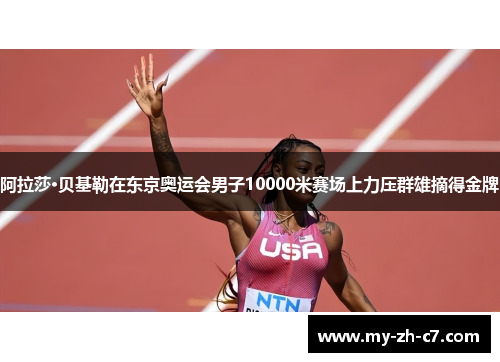 阿拉莎·贝基勒在东京奥运会男子10000米赛场上力压群雄摘得金牌