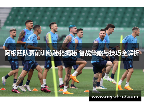 阿根廷队赛前训练秘籍揭秘 备战策略与技巧全解析 阿根廷队赛前训练秘籍揭秘 备战策略与技巧全解析