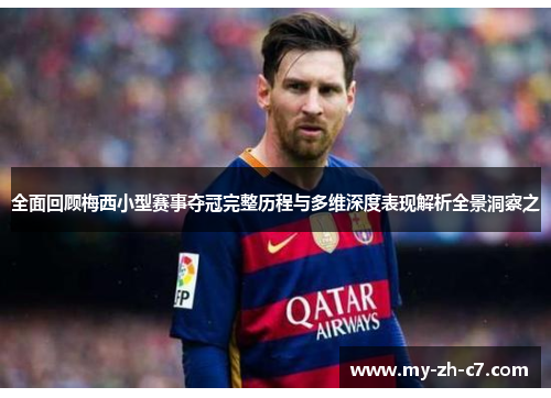 全面回顾梅西小型赛事夺冠完整历程与多维深度表现解析全景洞察之 全面回顾梅西小型赛事夺冠完整历程与多维深度表现解析全景洞察之