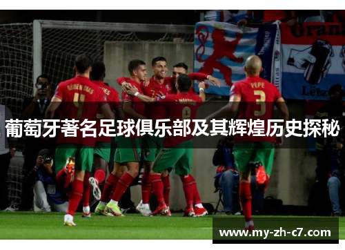 葡萄牙著名足球俱乐部及其辉煌历史探秘 葡萄牙著名足球俱乐部及其辉煌历史探秘