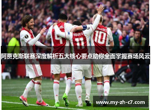阿贾克斯联赛深度解析五大核心要点助你全面掌握赛场风云 阿贾克斯联赛深度解析五大核心要点助你全面掌握赛场风云