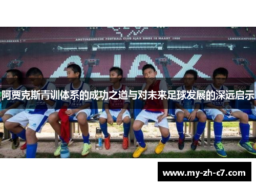 阿贾克斯青训体系的成功之道与对未来足球发展的深远启示 阿贾克斯青训体系的成功之道与对未来足球发展的深远启示