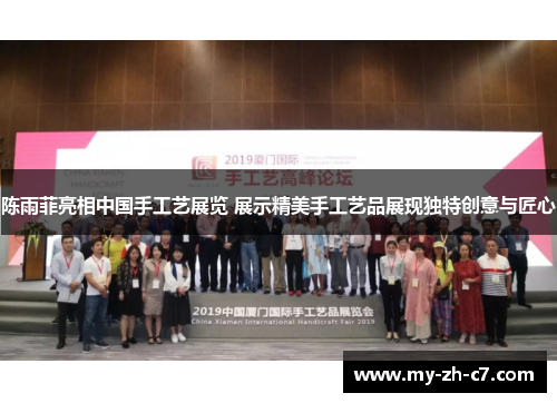 陈雨菲亮相中国手工艺展览 展示精美手工艺品展现独特创意与匠心 陈雨菲亮相中国手工艺展览 展示精美手工艺品展现独特创意与匠心