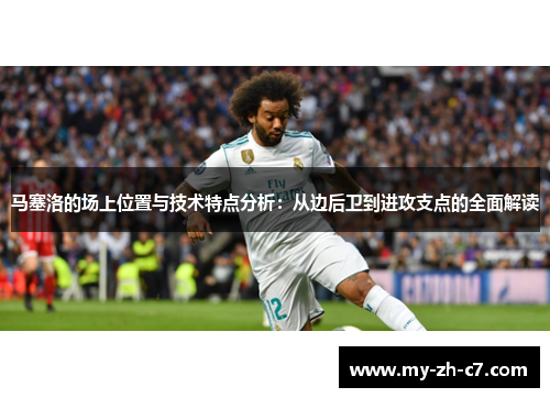 马塞洛的场上位置与技术特点分析：从边后卫到进攻支点的全面解读