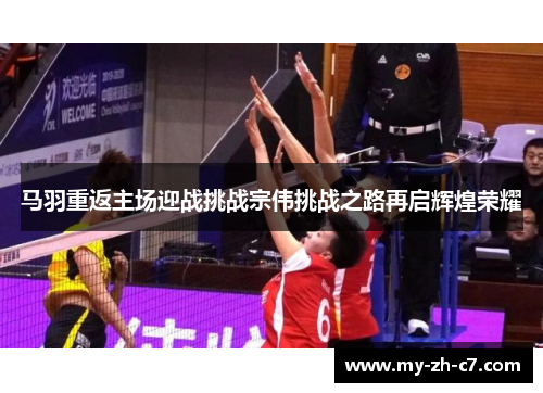 马羽重返主场迎战挑战宗伟挑战之路再启辉煌荣耀
