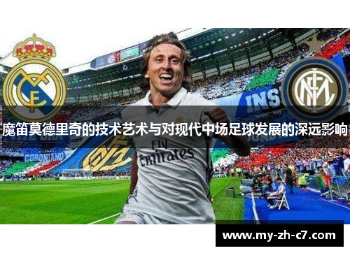 魔笛莫德里奇的技术艺术与对现代中场足球发展的深远影响