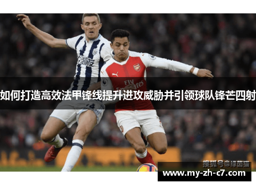 如何打造高效法甲锋线提升进攻威胁并引领球队锋芒四射