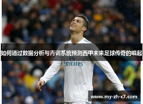 如何通过数据分析与青训系统预测西甲未来足球传奇的崛起