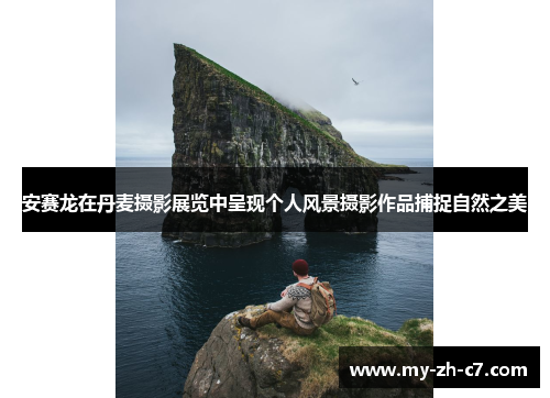 安赛龙在丹麦摄影展览中呈现个人风景摄影作品捕捉自然之美 安赛龙在丹麦摄影展览中呈现个人风景摄影作品捕捉自然之美