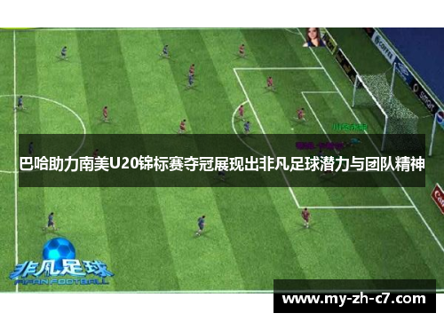 巴哈助力南美U20锦标赛夺冠展现出非凡足球潜力与团队精神