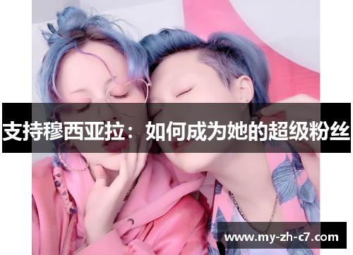 支持穆西亚拉：如何成为她的超级粉丝