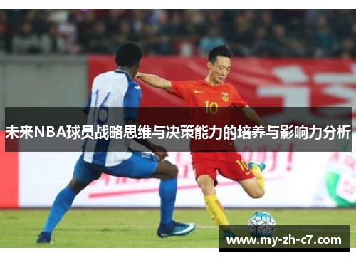 未来NBA球员战略思维与决策能力的培养与影响力分析 未来NBA球员战略思维与决策能力的培养与影响力分析