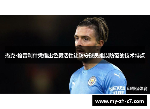 杰克·格雷利什凭借出色灵活性让防守球员难以防范的技术特点