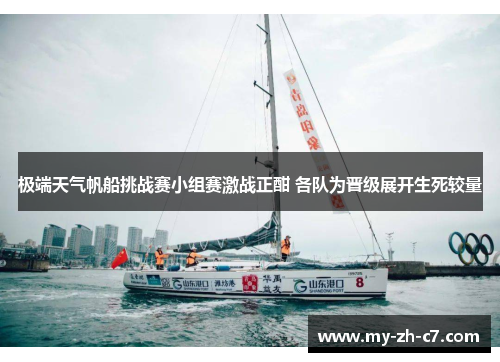 极端天气帆船挑战赛小组赛激战正酣 各队为晋级展开生死较量 极端天气帆船挑战赛小组赛激战正酣 各队为晋级展开生死较量