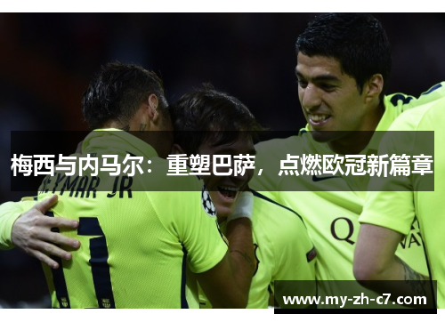 梅西与内马尔:重塑巴萨,点燃欧冠新篇章 梅西与内马尔:重塑巴萨,点燃欧冠新篇章
