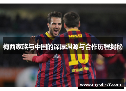 梅西家族与中国的深厚渊源与合作历程揭秘