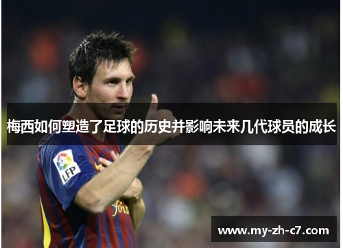 梅西如何塑造了足球的历史并影响未来几代球员的成长