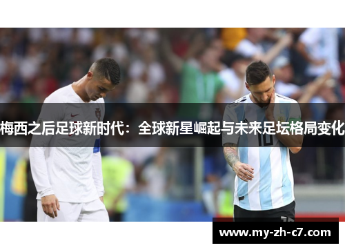 梅西之后足球新时代：全球新星崛起与未来足坛格局变化