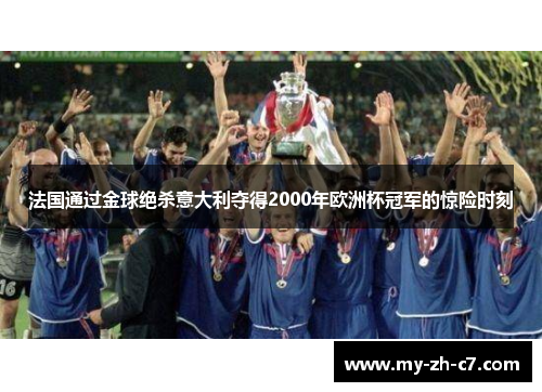 法国通过金球绝杀意大利夺得2000年欧洲杯冠军的惊险时刻