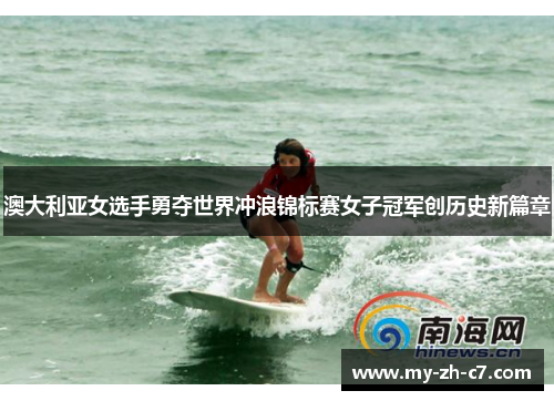 澳大利亚女选手勇夺世界冲浪锦标赛女子冠军创历史新篇章