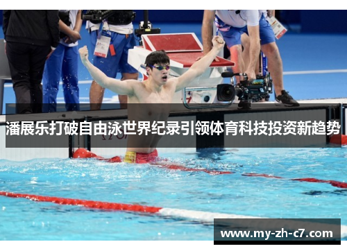 潘展乐打破自由泳世界纪录引领体育科技投资新趋势 潘展乐打破自由泳世界纪录引领体育科技投资新趋势