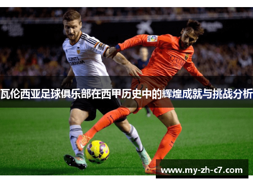 瓦伦西亚足球俱乐部在西甲历史中的辉煌成就与挑战分析 瓦伦西亚足球俱乐部在西甲历史中的辉煌成就与挑战分析